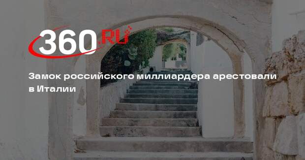 Полиция арестовала в Италии замок и активы русского магната на 44 млн долларов