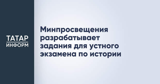 Минпросвещения разрабатывает задания для устного экзамена по истории