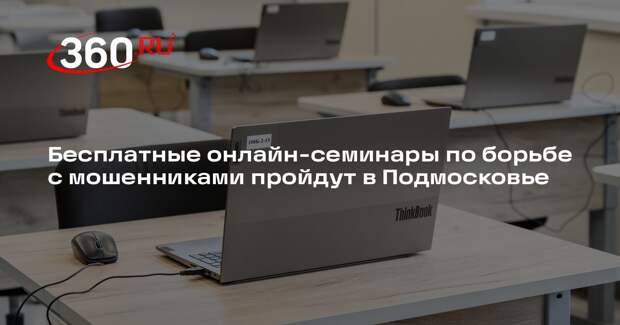 Бесплатные онлайн-семинары по борьбе с мошенниками пройдут в Подмосковье