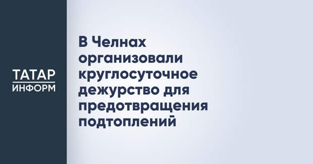 В Челнах организовали круглосуточное дежурство для предотвращения подтоплений
