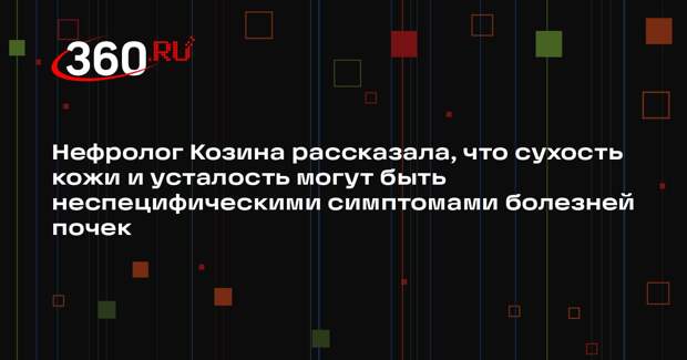 Нефролог Козина рассказала, что сухость кожи и усталость могут быть неспецифическими симптомами болезней почек