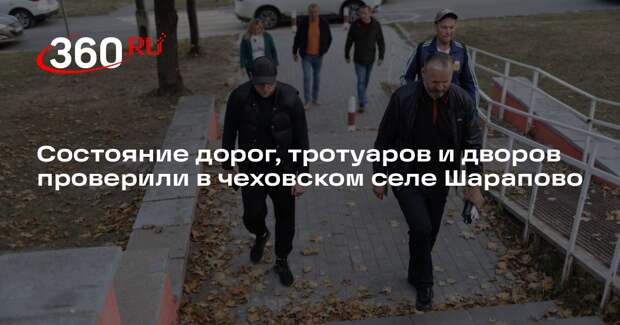 Состояние дорог, тротуаров и дворов проверили в чеховском селе Шарапово