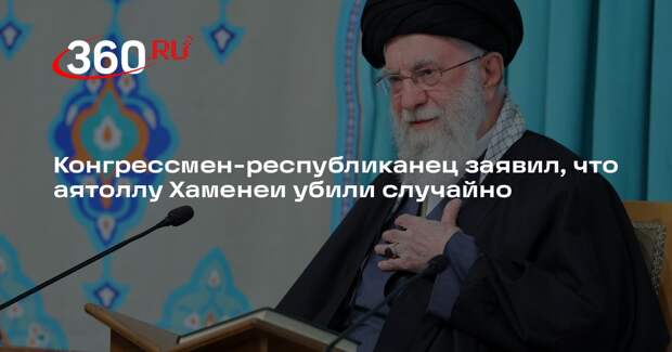 Конгрессмен-республиканец заявил, что аятоллу Хаменеи убили случайно