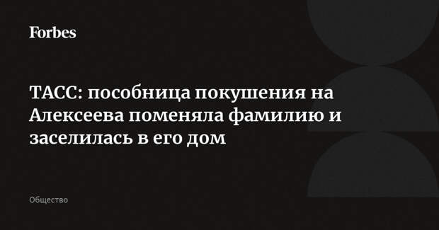 ТАСС: пособница покушения на Алексеева поменяла фамилию и заселилась в его дом