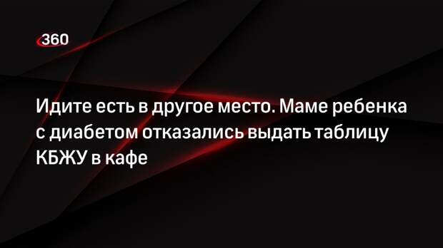 Мать ребенка с диабетом пожаловалась на отказ выдать ей таблицу КБЖУ в кафе в Мытищах