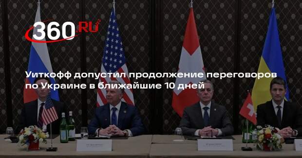 Уиткофф допустил продолжение переговоров по Украине в ближайшие 10 дней