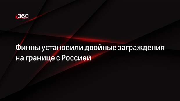 Yle: Финляндия установила систему двойного заграждения на границе с Россией