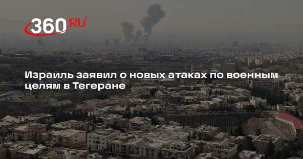 Израиль заявил о новых атаках по военным целям в Тегеране