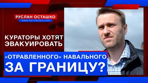 Кураторы хотят эвакуировать «отравленного» Навального за границу?