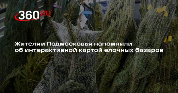 Жителям Подмосковья напомнили об интерактивной картой елочных базаров