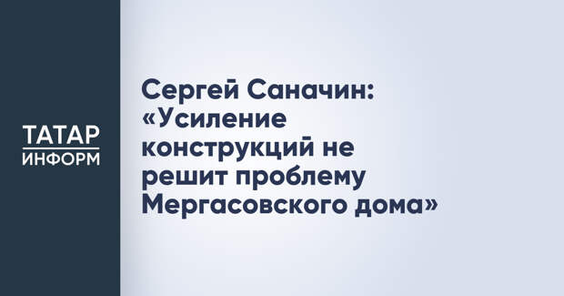 Сергей Саначин: «Усиление конструкций не решит проблему Мергасовского дома»