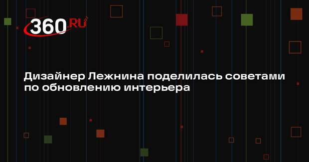 Дизайнер Лежнина поделилась советами по обновлению интерьера