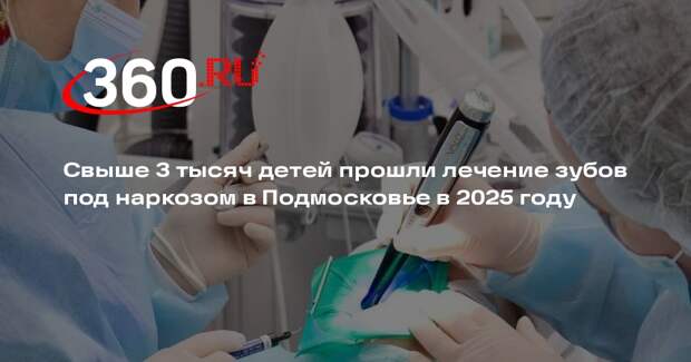 Свыше 3 тысяч детей прошли лечение зубов под наркозом в Подмосковье в 2025 году