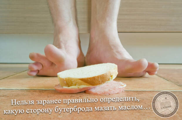 Нельзя заранее правильно определить, какую сторону бутерброда мазать маслом…