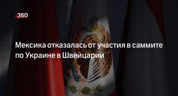 Мексика отказалась от участия в саммите по Украине в Швейцарии