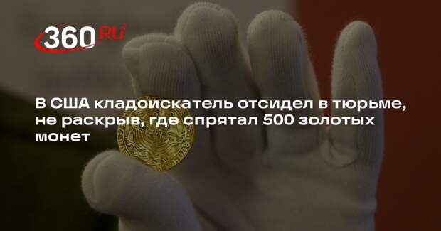 В США кладоискатель отсидел в тюрьме, не раскрыв, где спрятал 500 золотых монет