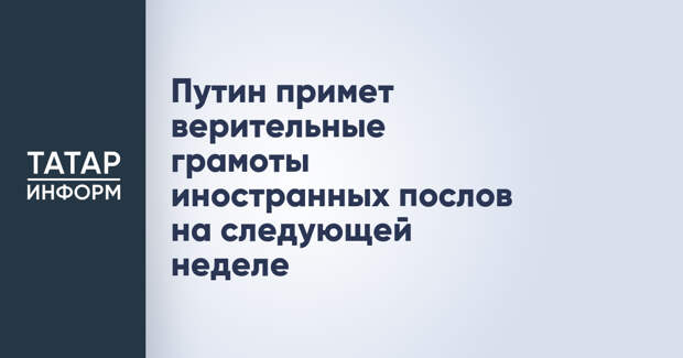 Путин примет верительные грамоты иностранных послов на следующей неделе