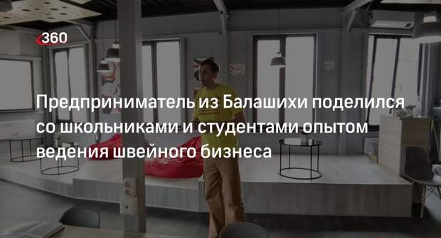 Предприниматель из Балашихи поделился со школьниками и студентами опытом ведения швейного бизнеса