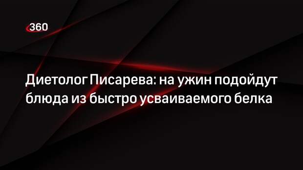 Диетолог Писарева: на ужин подойдут блюда из быстро усваиваемого белка