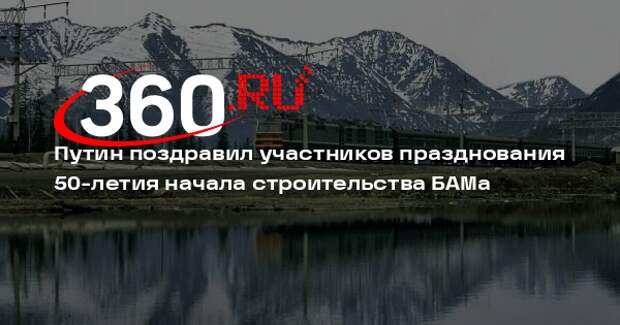 Путин поздравил участников празднования 50-летия начала строительства БАМа