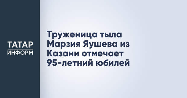 Труженица тыла Марзия Яушева из Казани отмечает 95-летний юбилей