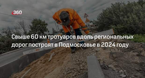Свыше 60 км тротуаров вдоль региональных дорог построят в Подмосковье в 2024 году