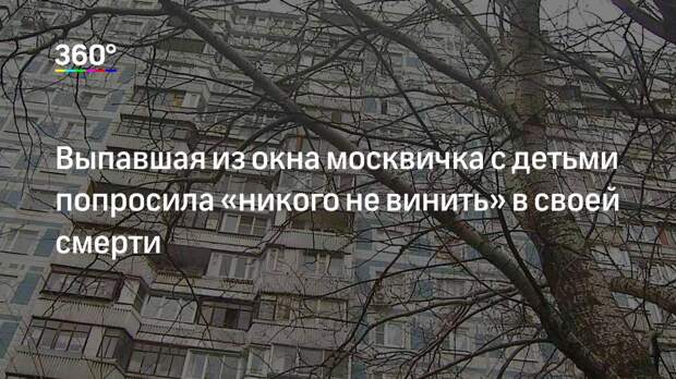 Выпавшая из окна москвичка с детьми попросила «никого не винить» в своей смерти