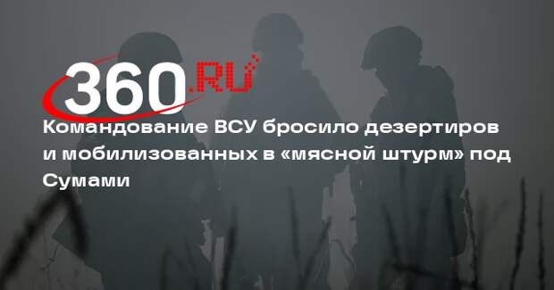 Командование ВСУ бросило дезертиров и мобилизованных в бой под Сумами