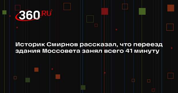 Историк Смирнов рассказал, что переезд здания Моссовета занял всего 41 минуту