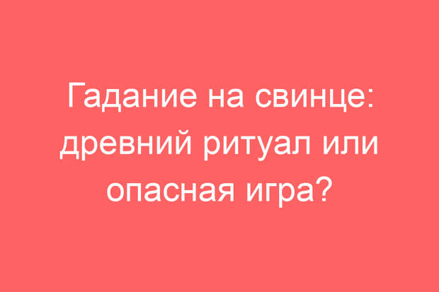 Гадание на свинце: древний ритуал или опасная игра?