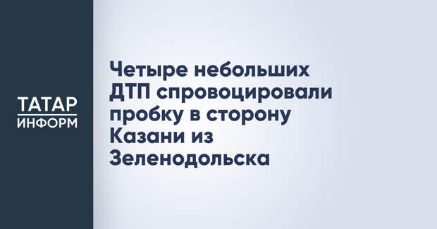 Четыре небольших ДТП спровоцировали пробку в сторону Казани из Зеленодольска