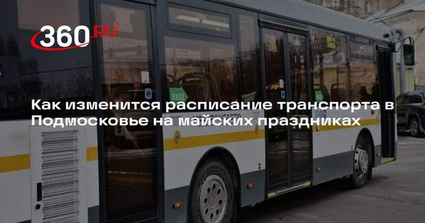 Как изменится расписание транспорта в Подмосковье на майских праздниках