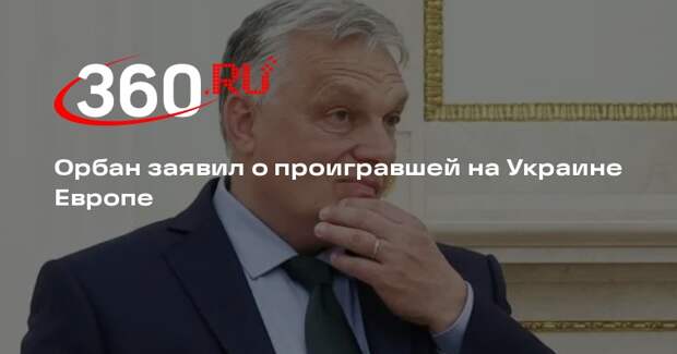 Орбан: Европа уже проиграла конфликт на Украине, несмотря на отрицание этого