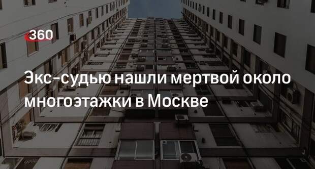 Экс-судью нашли мертвой около многоэтажки в Москве