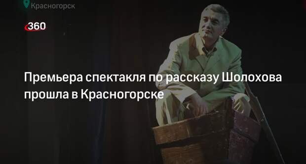 Премьера спектакля по рассказу Шолохова прошла в Красногорске