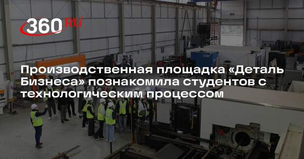 Производственная площадка «Деталь Бизнеса» познакомила студентов с технологическим процессом