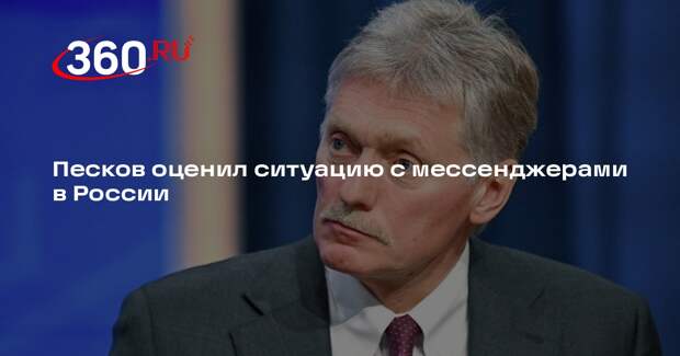 Песков оценил ситуацию с мессенджерами в России