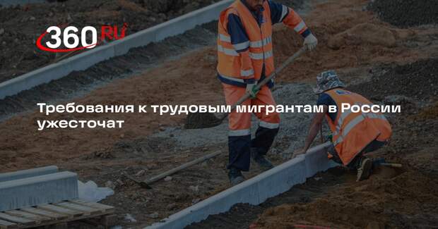 Требования к трудовым мигрантам в России ужесточат