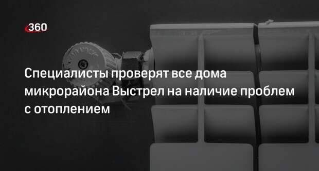 Специалисты проверят все дома микрорайона Выстрел на наличие проблем с отоплением
