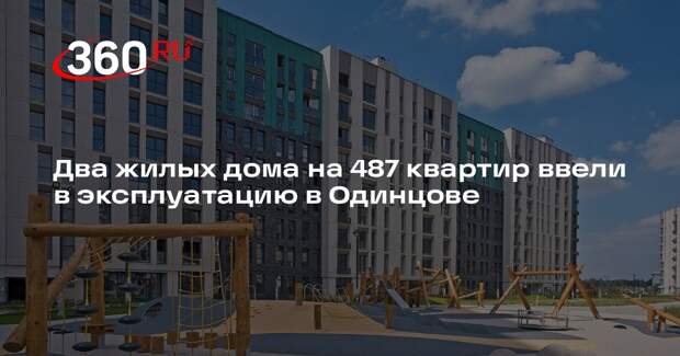 Два жилых дома на 487 квартир ввели в эксплуатацию в Одинцове