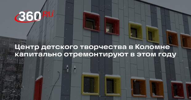 Центр детского творчества в Коломне капитально отремонтируют в этом году