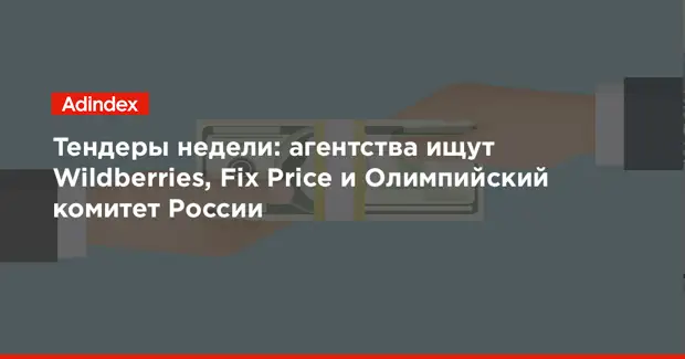 Тендеры недели: агентства ищут Wildberries, Fix Price и Олимпийский комитет России
