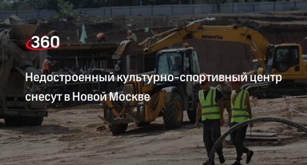 Заммэра Москвы Бочкарев: недостроенный культурно-спортивный центр в Рязановском снесут