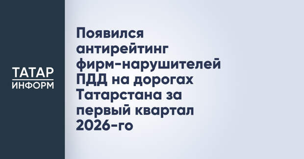 Появился антирейтинг фирм-нарушителей ПДД на дорогах Татарстана за первый квартал 2026-го