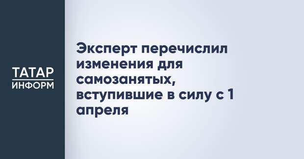 Эксперт перечислил изменения для самозанятых, вступившие в силу с 1 апреля