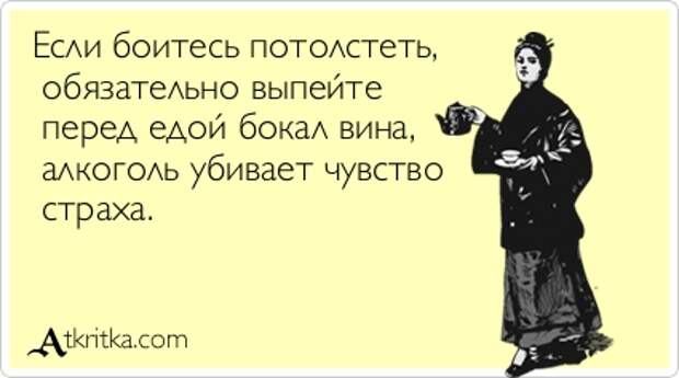 Если боитесь потолстеть, обязательно выпейте перед едой бокал вина, алкоголь убивает чувство страха.