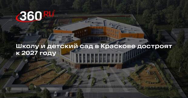 Школу и детский сад в Краскове достроят к 2027 году
