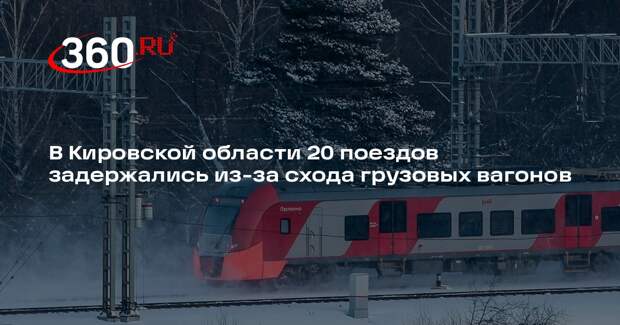 В Кировской области 20 поездов задержались из-за схода грузовых вагонов