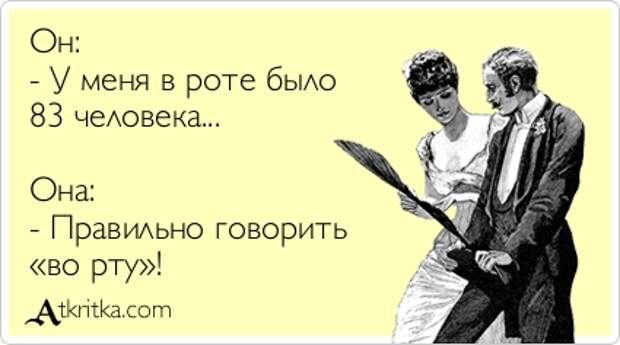 Он: - У меня в роте было 83 человека... Она: - Правильно говорить «во рту»!