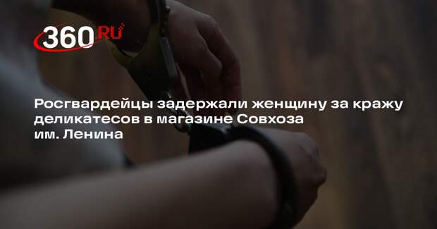 Росгвардейцы задержали женщину за кражу деликатесов в магазине Совхоза им. Ленина
